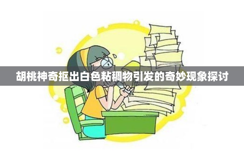 胡桃神奇抠出白色粘稠物引发的奇妙现象探讨