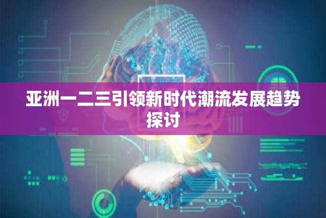 亚洲一二三引领新时代潮流发展趋势探讨