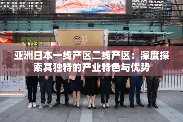亚洲日本一线产区二线产区：深度探索其独特的产业特色与优势