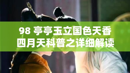 98 亭亭玉立国色天香四月天科普之详细解读与深入探讨