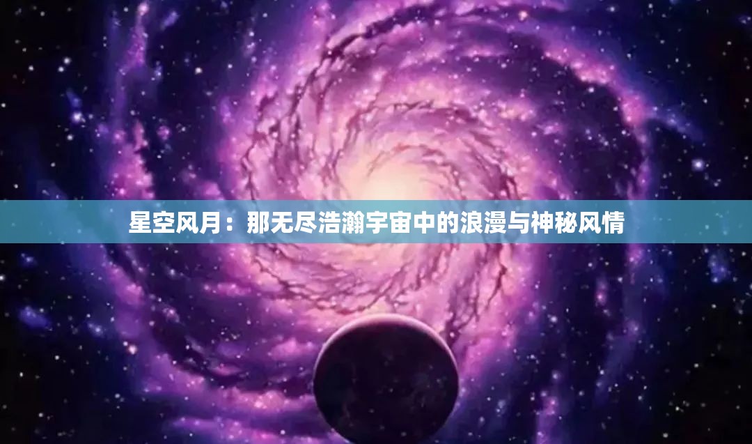 星空风月：那无尽浩瀚宇宙中的浪漫与神秘风情
