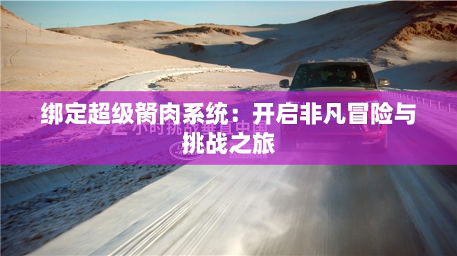 绑定超级胬肉系统：开启非凡冒险与挑战之旅