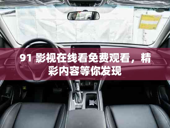 91 影视在线看免费观看，精彩内容等你发现