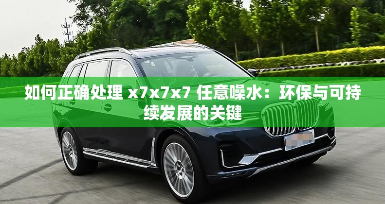 如何正确处理 x7x7x7 任意噪水：环保与可持续发展的关键