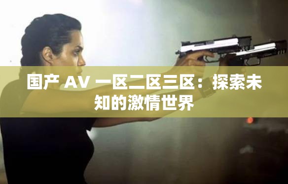 国产 AV 一区二区三区：探索未知的激情世界