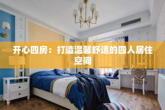 开心四房：打造温馨舒适的四人居住空间