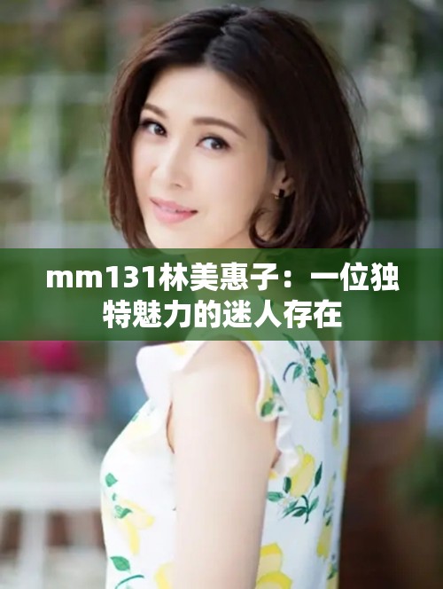 mm131林美惠子：一位独特魅力的迷人存在