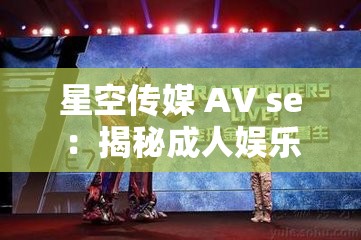星空传媒 AV se：揭秘成人娱乐背后的故事