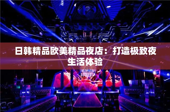 日韩精品欧美精品夜店：打造极致夜生活体验