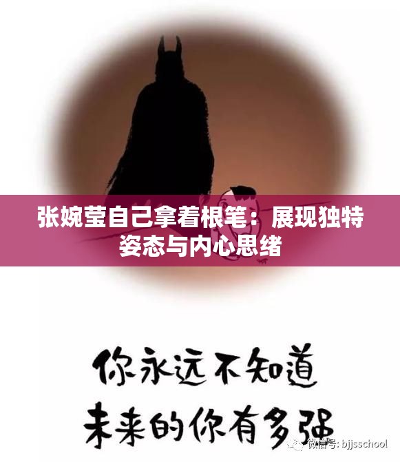 张婉莹自己拿着根笔：展现独特姿态与内心思绪