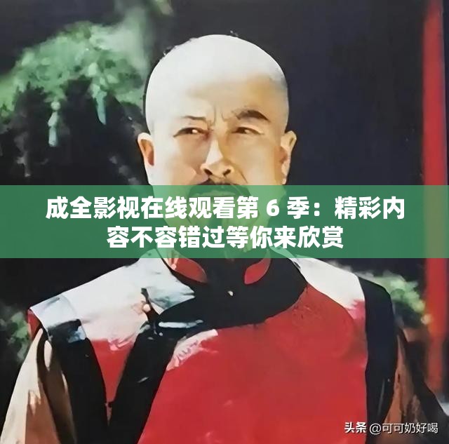 成全影视在线观看第 6 季：精彩内容不容错过等你来欣赏