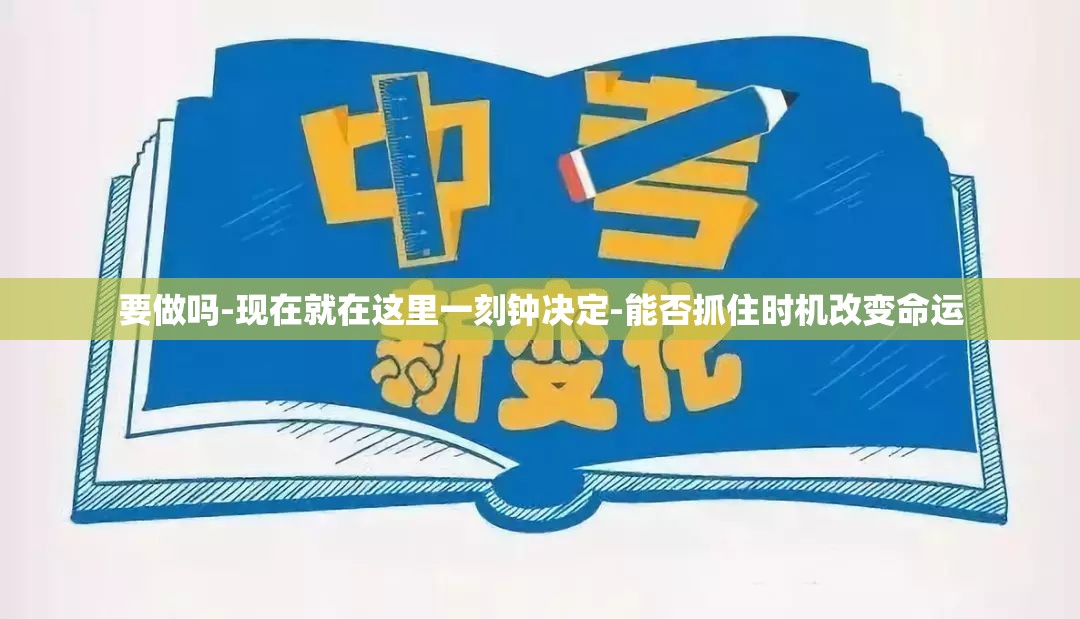 要做吗-现在就在这里一刻钟决定-能否抓住时机改变命运