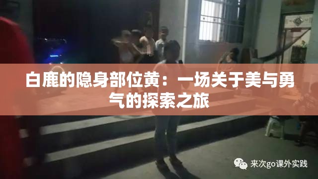 白鹿的隐身部位黄：一场关于美与勇气的探索之旅