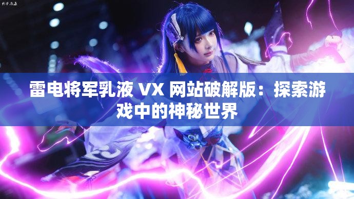 雷电将军乳液 VX 网站破解版：探索游戏中的神秘世界