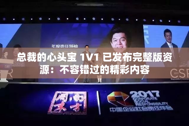 总裁的心头宝 1V1 已发布完整版资源：不容错过的精彩内容