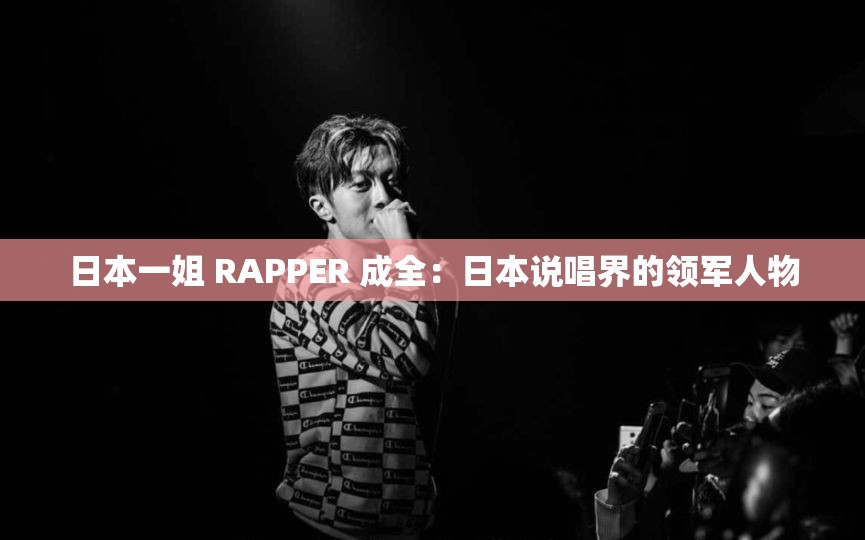 日本一姐 RAPPER 成全：日本说唱界的领军人物
