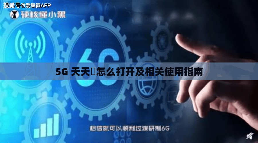 5G 天天奭怎么打开及相关使用指南