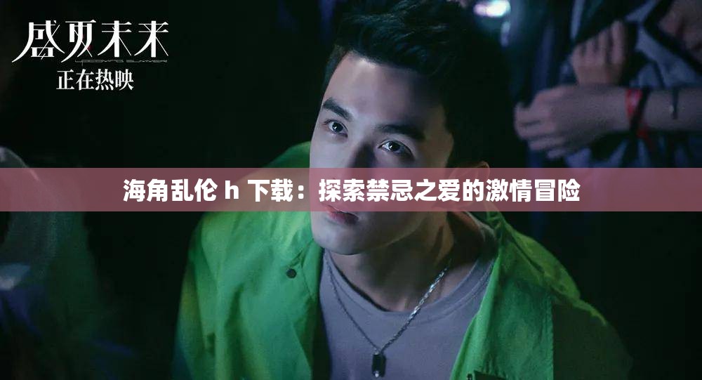 海角乱伦 h 下载：探索禁忌之爱的激情冒险