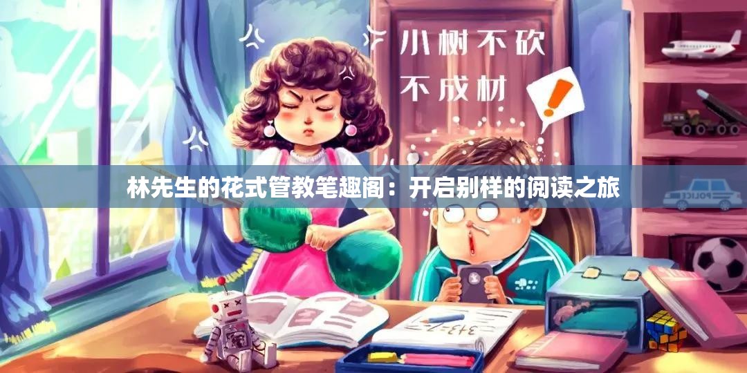 林先生的花式管教笔趣阁：开启别样的阅读之旅
