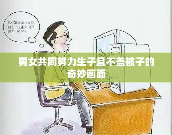 男女共同努力生子且不盖被子的奇妙画面