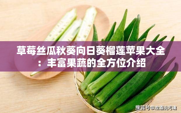 草莓丝瓜秋葵向日葵榴莲苹果大全：丰富果蔬的全方位介绍
