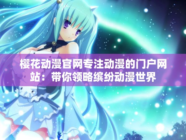 樱花动漫官网专注动漫的门户网站：带你领略缤纷动漫世界