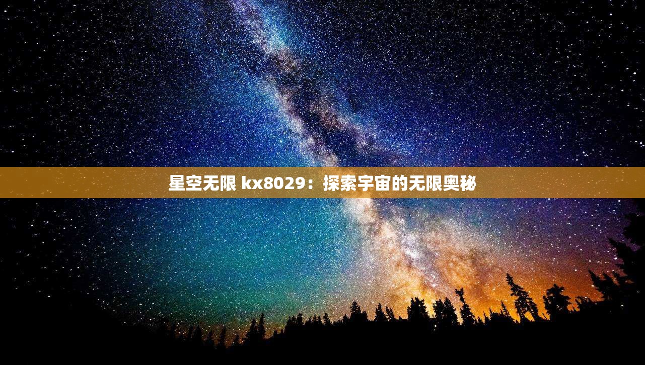 星空无限 kx8029：探索宇宙的无限奥秘