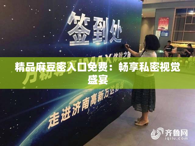 精品麻豆密入口免费：畅享私密视觉盛宴