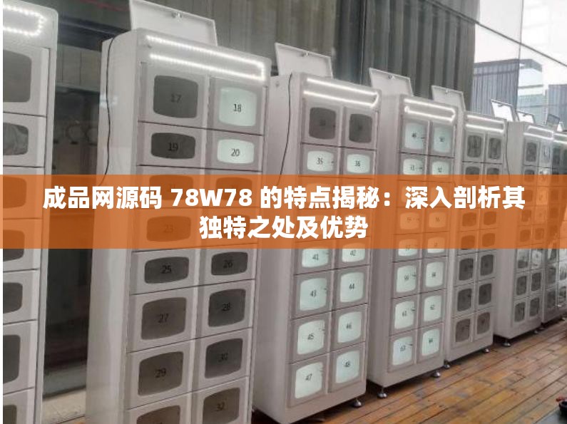 成品网源码 78W78 的特点揭秘：深入剖析其独特之处及优势
