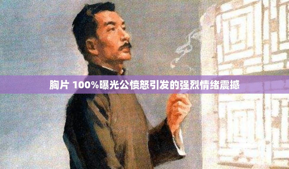 胸片 100%曝光公愤怒引发的强烈情绪震撼