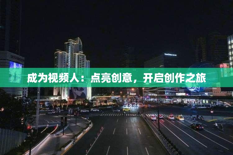 成为视频人：点亮创意，开启创作之旅