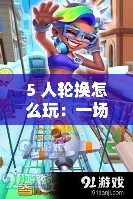 5 人轮换怎么玩：一场充满挑战的游戏