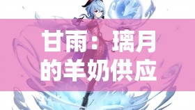 甘雨：璃月的羊奶供应商