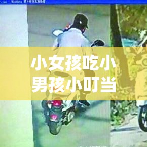 小女孩吃小男孩小叮当游戏视频：童真与好奇的别样演绎