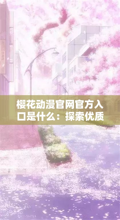 樱花动漫官网官方入口是什么：探索优质动漫资源的必备途径