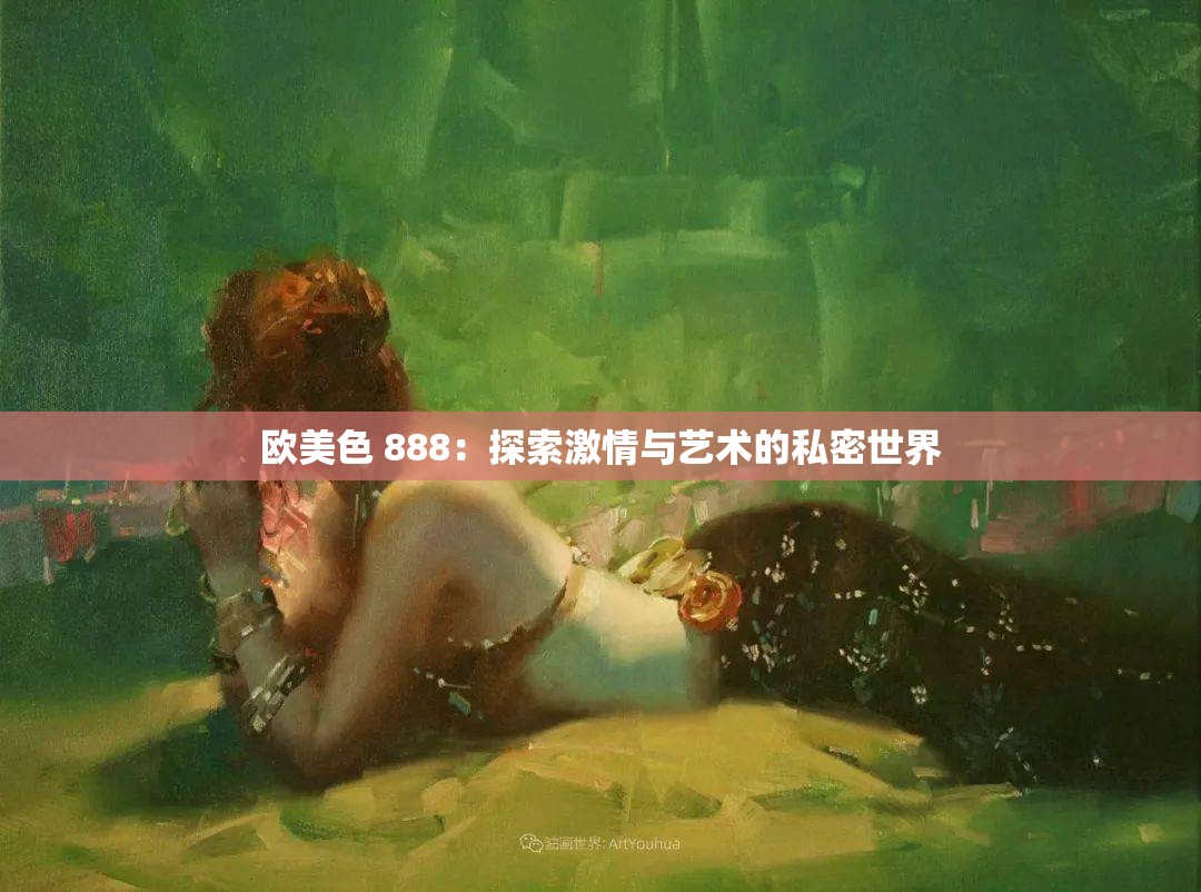 欧美色 888：探索激情与艺术的私密世界