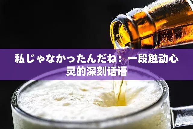 私じゃなかったんだね：一段触动心灵的深刻话语
