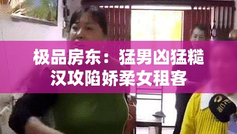 极品房东：猛男凶猛糙汉攻陷娇柔女租客