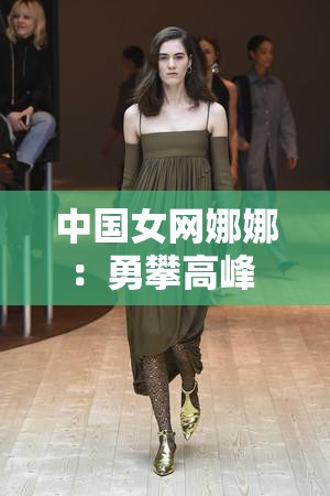 中国女网娜娜：勇攀高峰 书写网球传奇新篇章