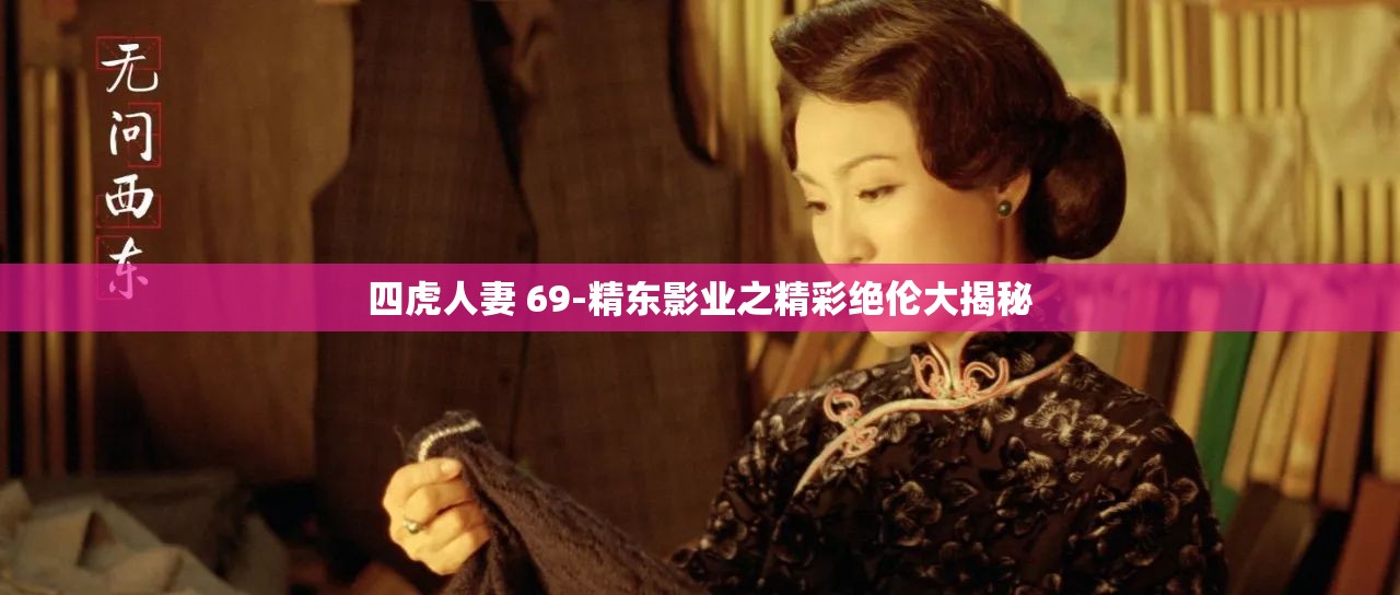 四虎人妻 69-精东影业之精彩绝伦大揭秘