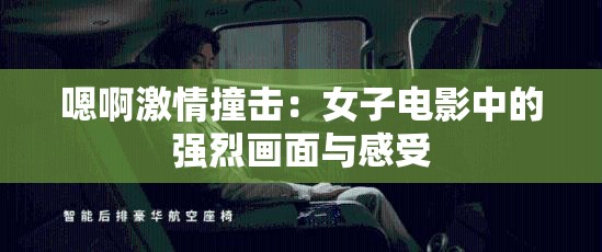 嗯啊激情撞击：女子电影中的强烈画面与感受