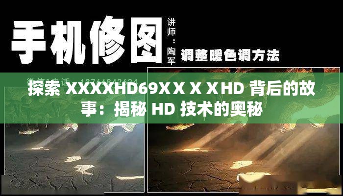 探索 XXXXHD69XⅩⅩⅩHD 背后的故事：揭秘 HD 技术的奥秘