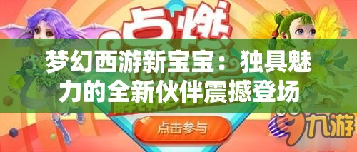 梦幻西游新宝宝：独具魅力的全新伙伴震撼登场