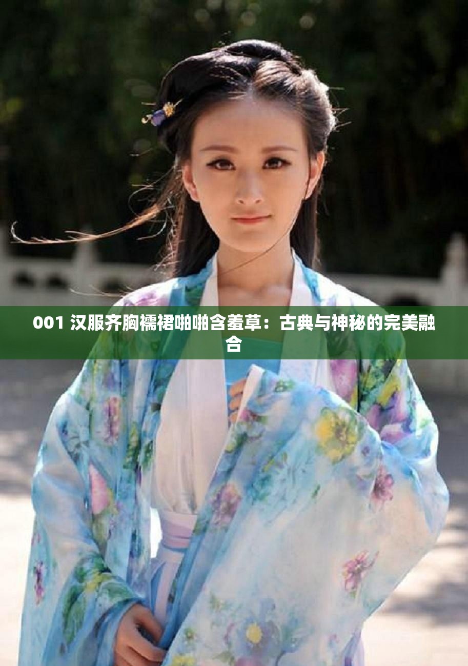 001 汉服齐胸襦裙啪啪含羞草：古典与神秘的完美融合
