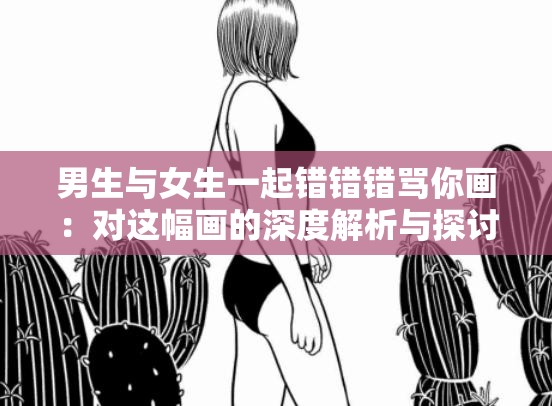 男生与女生一起错错错骂你画：对这幅画的深度解析与探讨