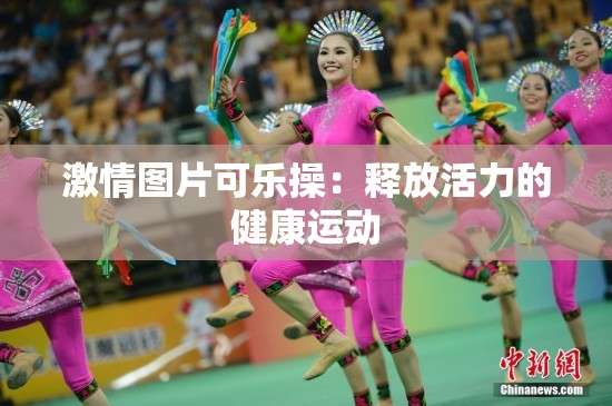 激情图片可乐操：释放活力的健康运动