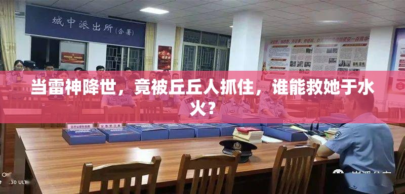 当雷神降世，竟被丘丘人抓住，谁能救她于水火？