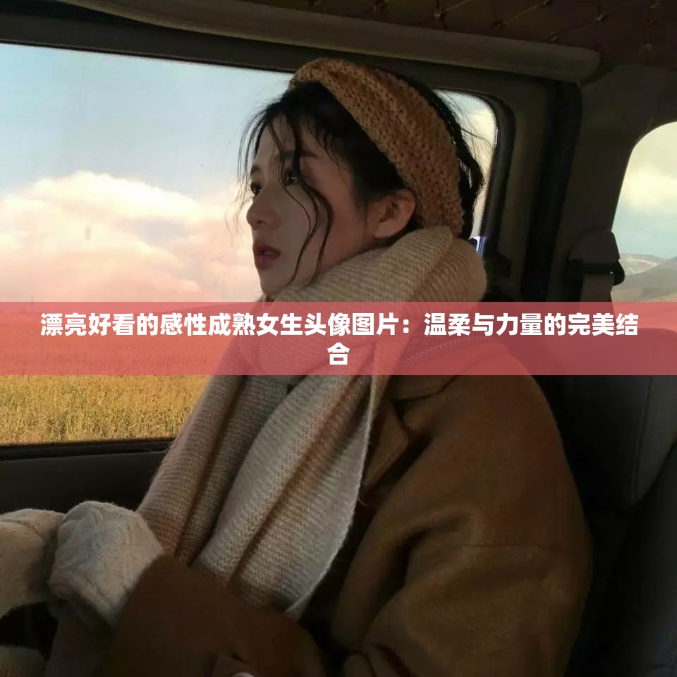 漂亮好看的感性成熟女生头像图片：温柔与力量的完美结合