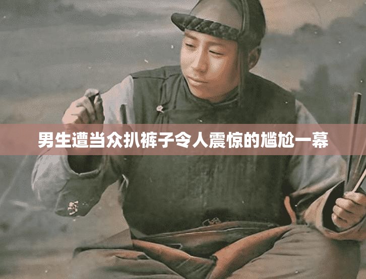 男生遭当众扒裤子令人震惊的尴尬一幕