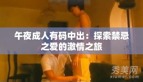 午夜成人有码中出：探索禁忌之爱的激情之旅